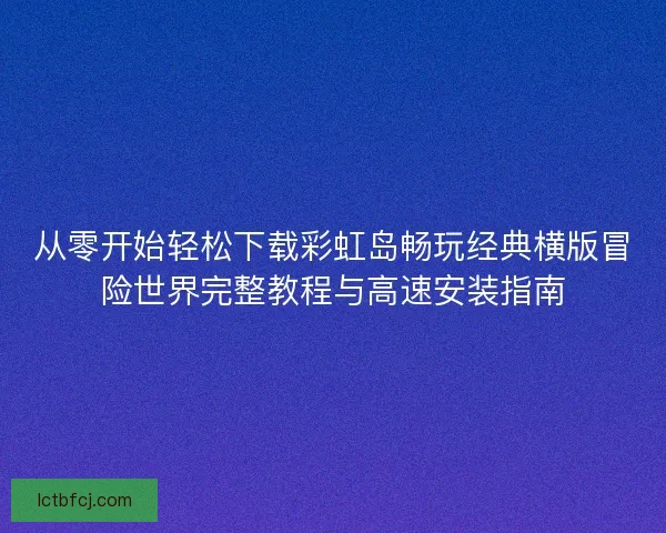 从零开始轻松下载彩虹岛畅玩经典横版冒险世界完整教程与高速安装指南